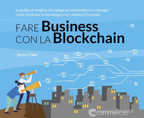 Fare Business con la Blockchain. La guida strategica ad imprenditori e manager come sfruttare la tecnologia che cambierà il mondo di Enrico Talin edito da AGISCO