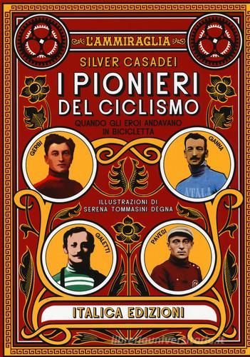 I pionieri del ciclismo. Quando gli eori andavano in bicicletta di Silver Casadei edito da Italica Edizioni