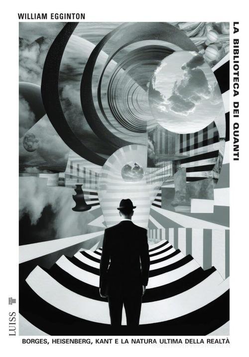 La biblioteca dei quanti. Borges, Heisenberg, Kant e la natura ultima della realtà di William Egginton edito da Luiss University Press