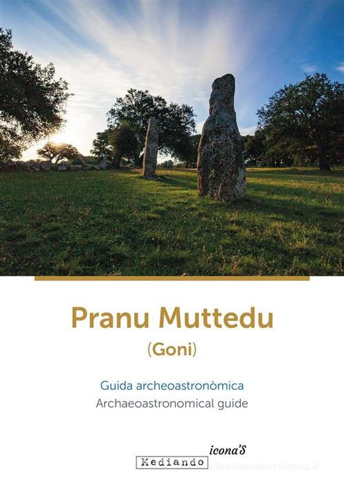 Pranu Muttedu (Goni). Guida archeoastronòmica-Archaeoastronomical guide. Ediz. bilingue di Simonetta Castia, Michele Forteleoni, Lavinia Foddai edito da Mediando