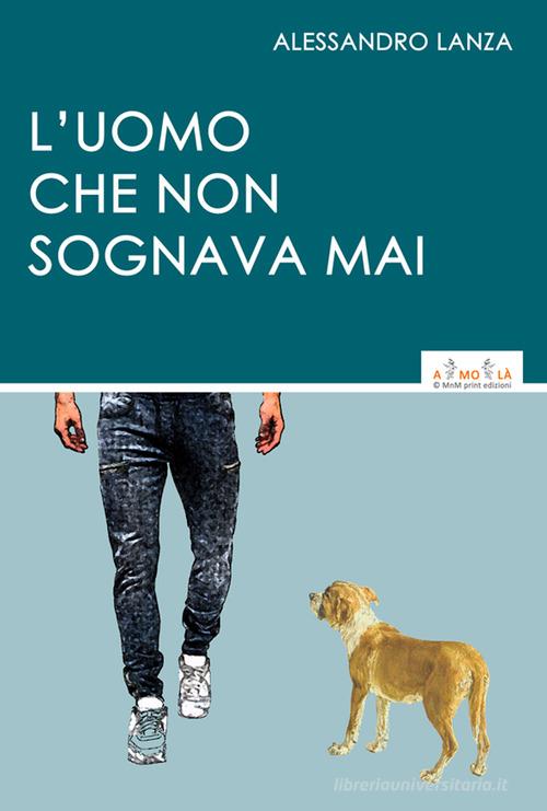 L'uomo che non sognava mai di Alessandro Lanza edito da MnM & Amolà