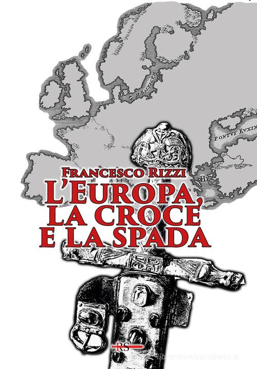 L' Europa, la croce e la spada di Francesco Rizzi edito da Edizioni Radio Spada