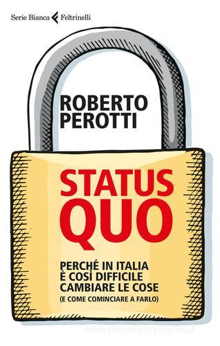 Status quo. Perché in Italia è così difficile cambiare le cose (e come cominciare a farlo) di Roberto Perotti edito da Feltrinelli