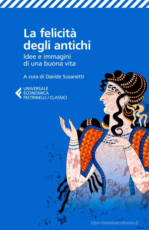 La felicità degli antichi. Idee e immagini di una buona vita edito da Feltrinelli