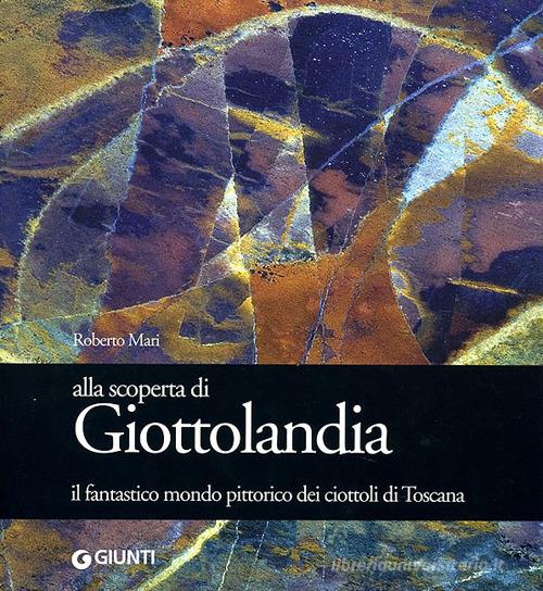 Alla scoperta di Giottolandia. Il fantastico mondo pittorico dei ciottoli della Toscana di Roberto Mari edito da Giunti Editore