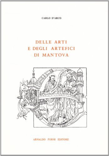 Delle arti e degli artefici di Mantova (rist. anast. 1857) di Carlo D'Arco edito da Forni