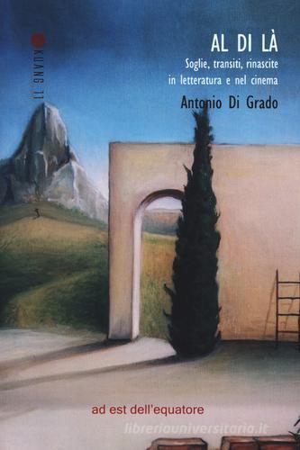 Al di là. Soglie, transiti, rinascite in letteratura (e nel cinema) di Antonio Di Grado edito da Ad Est dell'Equatore