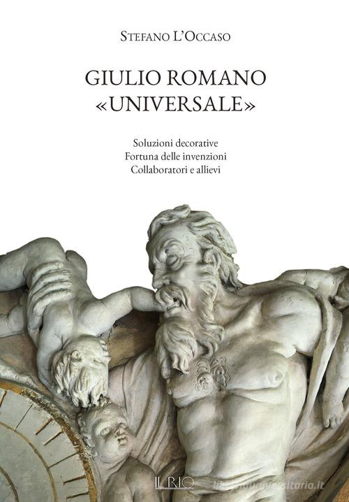 Giulio Romano «universale». Soluzioni decorative, fortuna delle invenzioni, collaboratori e allievi di Stefano L'Occaso edito da Il Rio