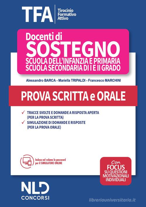 TFA. Tirocinio formativo attivo 2020. Docenti di sostegno scuola dell'infanzia e primaria, scuola secondaria di I e II grado. Prova scritta e orale di Alessandro Barca, Francesco Marchini, Mariella Tripaldi edito da Nld Concorsi