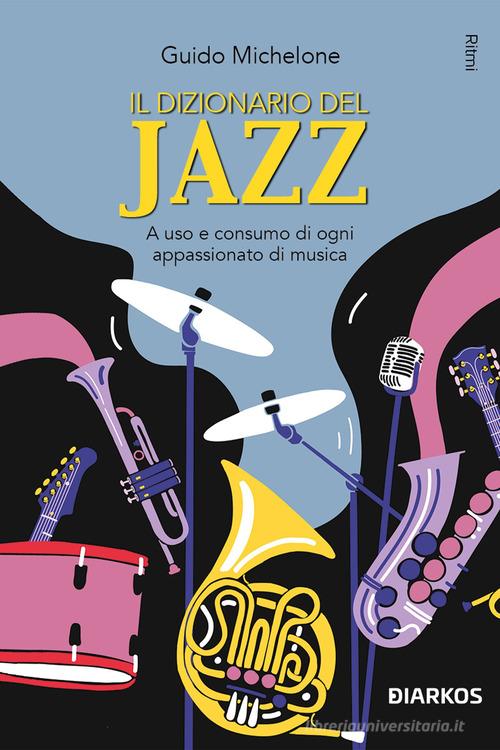 Il dizionario del jazz. A uso e consumo di ogni appassionato di musica di Guido Michelone edito da DIARKOS