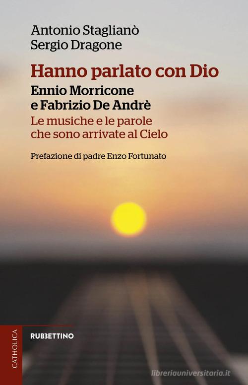 Hanno parlato con Dio. Ennio Morricone e Fabrizio De Andrè. Le musiche e le parole che sono arrivate al Cielo di Antonio Staglianò, Sergio Dragone edito da Rubbettino