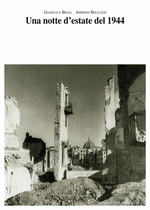 Una notte d'estate del 1944. Le rovine della guerra e la ricostruzione a Firenze di Gianluca Belli, Amedeo Belluzzi edito da Polistampa