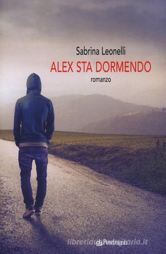 Alex sta dormendo di Sabrina Leonelli edito da Pendragon