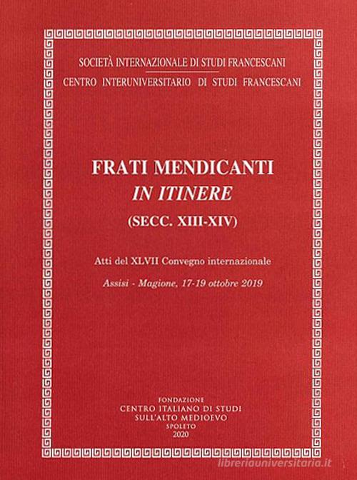 Frati mendicanti in itinere (secc. XIII-XIV). Atti del 47° Convegno internazionale (Assisi-Magione, 17-19 ottobre 2019) edito da Fondazione CISAM