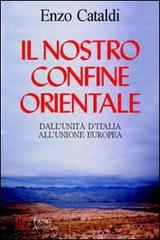 Il nostro confine orientale. Dall'unità d'Italia all'Unione Europea di Enzo Cataldi edito da Firenze Atheneum
