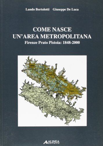 Come nasce un'area metropolitana. Firenze, Prato, Pistoia: 1848-2000 di Lando Bortolotti, Giuseppe De Luca edito da Alinea