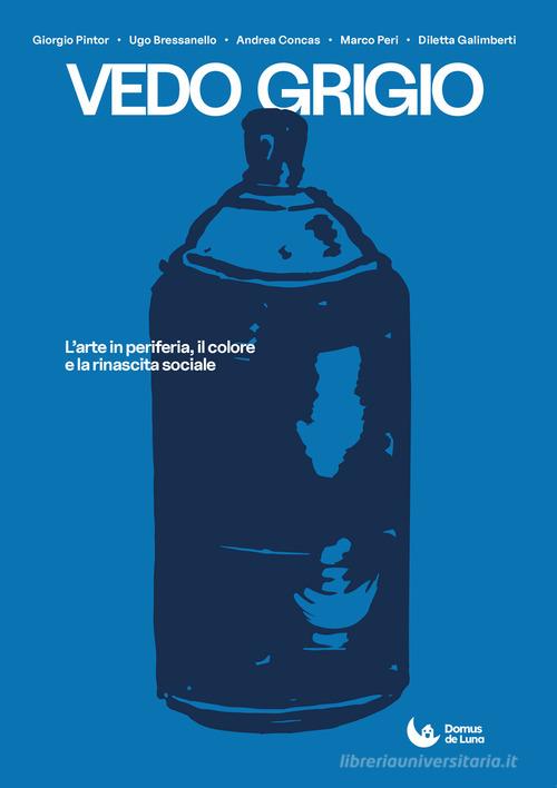 Vedo grigio. L'arte in periferia, il colore e la rinascita sociale. Ediz. illustrata di Giorgio Pintor, Ugo Bressanello, Andrea Concas edito da Art Backers