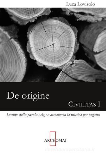De origine. Letture della parola «origine» attraverso la musica per organo di Luca Lovisolo edito da Archomai