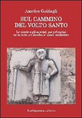 Sul cammino del volto santo. Le strade e gli ospedali per pellegrini nella valle del Serchio in epoca medievale di Amedeo Guidugli edito da Garfagnana Editrice