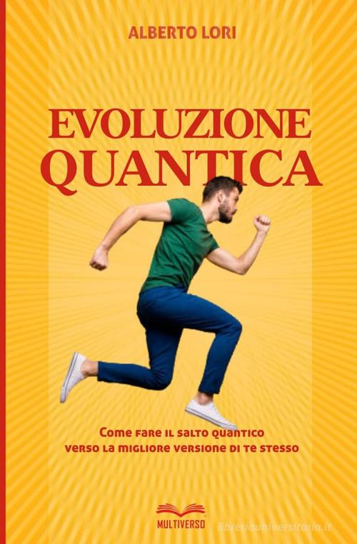Evoluzione quantica. Come fare il salto quantico verso la migliore versione di te stesso di Alberto Lori edito da Multiverso Edizioni