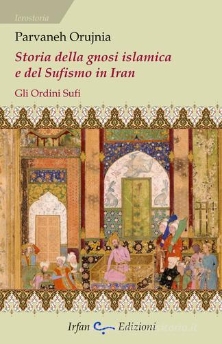 Storia della gnosi islamica e del sufismo in Iran. Gli ordini sufi di Parvaneh Orujnia edito da Irfan