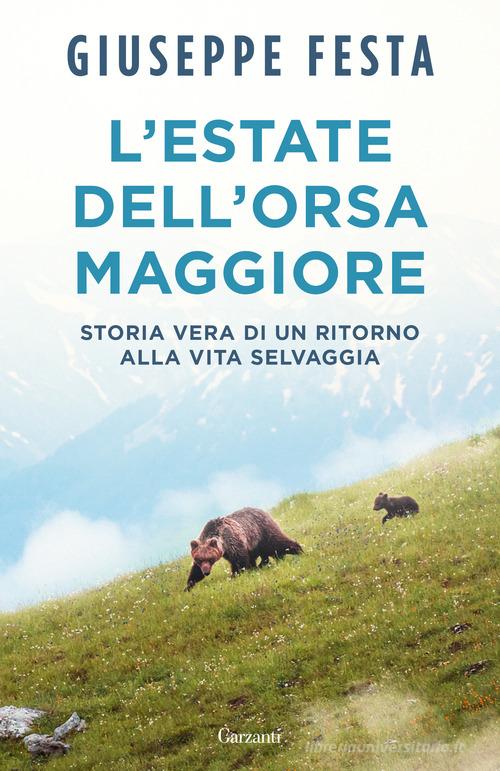 L'estate dell'Orsa Maggiore. Storia vera di un ritorno alla vita selvaggia di Giuseppe Festa edito da Garzanti