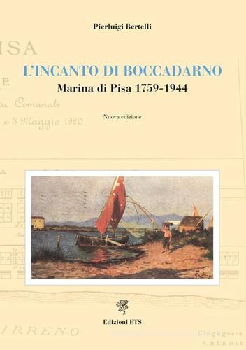 L' incanto di Boccadarno. Marina di Pisa 1759-1944 di Pierluigi Bertelli edito da Edizioni ETS