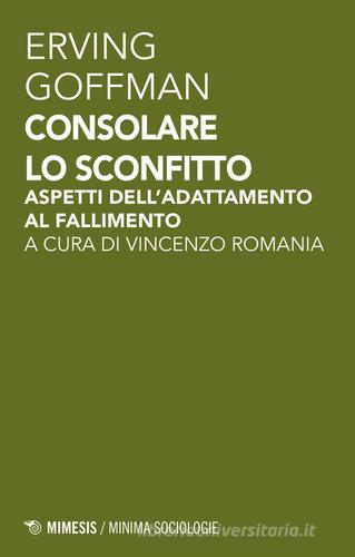 Consolare lo sconfitto. Aspetti dell'adattamento al fallimento di Erving Goffman edito da Mimesis