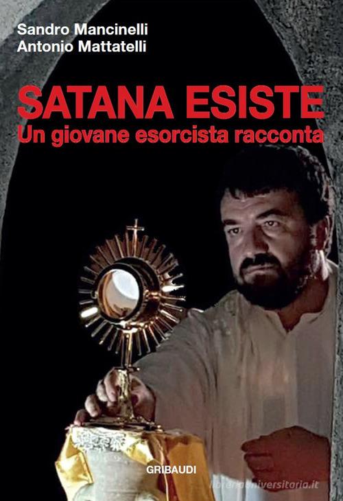 Satana esiste. Un giovane esorcista racconta di Sandro Mancinelli, Antonio Mattatelli edito da Gribaudi
