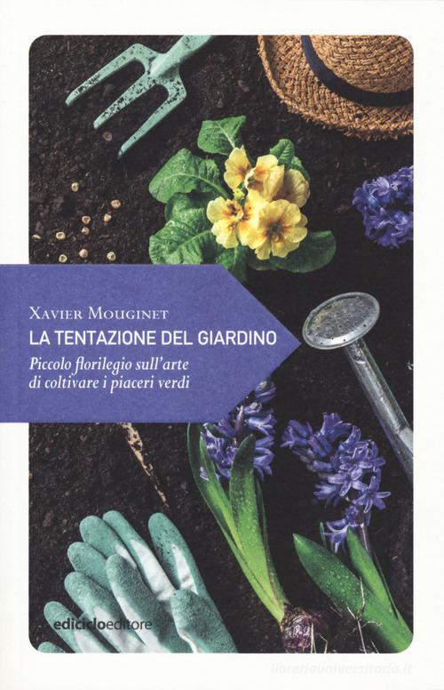 La tentazione del giardino. Piccolo florilegio sull'arte di coltivare i piaceri verdi di Xavier Mouginet edito da Ediciclo