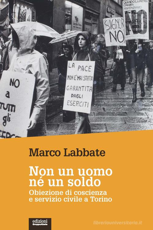 Non un uomo nè un soldo. Obiezione di coscienza e servizio civile a Torino di Marco Labbate edito da EGA-Edizioni Gruppo Abele