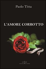 L' amore corrotto di Paolo Titta edito da Giuliano Ladolfi Editore