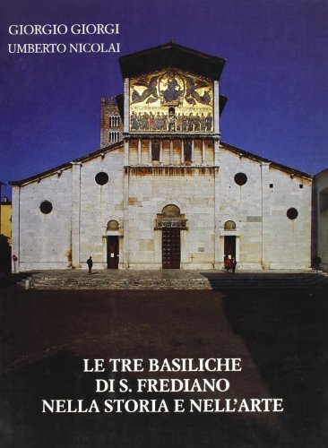 Le tre basiliche di S. Frediano nella storia e nell'arte di Giorgio Giorgi, Umberto Nicolai edito da Pacini Fazzi