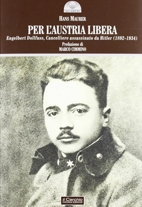 Per l'Austria libera. Engelbert Dollfuss, cancelliere assassinato da Hitler (1892-1934) di Hans Maurer edito da Il Cerchio