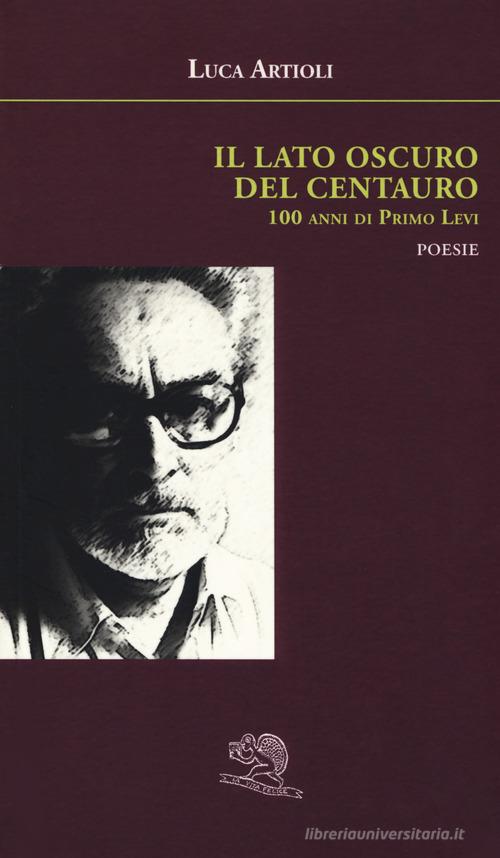 Il lato oscuro del centauro. 100 anni di Primo Levi di Luca Artioli edito da La Vita Felice