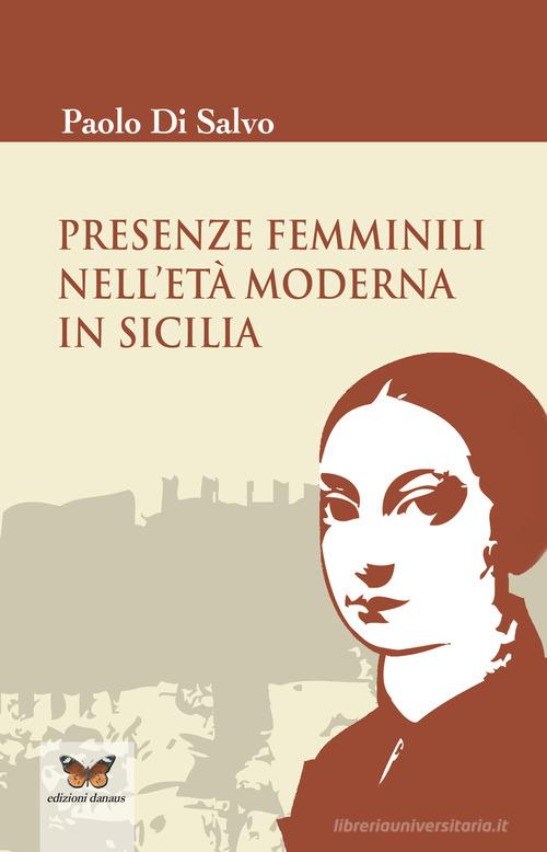 Presenze femminili nell'età moderna in Sicilia di Paolo Di Salvo edito da Edizioni Danaus