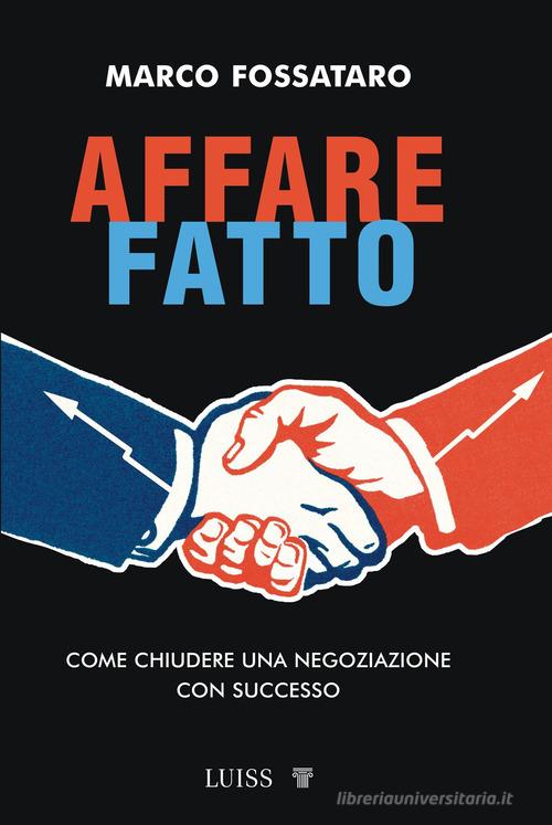 Affare fatto. Come chiudere una negoziazione con successo di Marco Fossataro edito da Luiss University Press