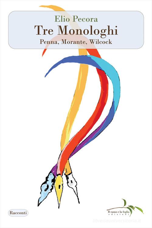 Tre monologhi. Penna, Morante, Wilcock di Elio Pecora edito da Il ramo e la foglia edizioni