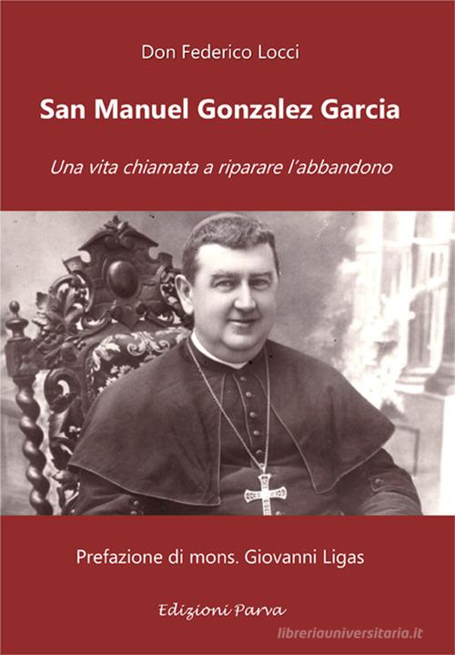 San Manuel Gonzalez Garcia. Una vita chiamata a riparare l'abbandono di Federico Locci edito da Parva