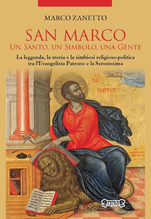San Marco. Un santo, un simbolo, una gente. La leggenda, la storia e la simbiosi religioso-politica tra l'Evangelista Patrono e la Serenissima di Marco Zanetto edito da Biblioteca dei Leoni