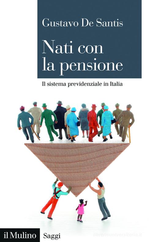 Nati con la pensione. Il sistema previdenziale in Italia di Gustavo De Santis edito da Il Mulino