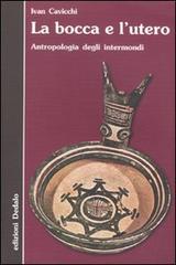 La bocca e l'utero. Antropologia degli intermondi di Ivan Cavicchi edito da edizioni Dedalo
