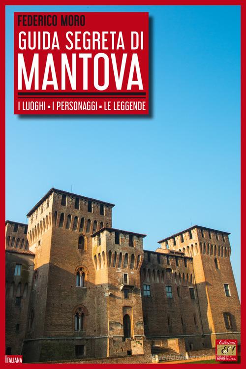 Guida segreta di Mantova. I luoghi, i personaggi, le leggende di Federico Moro edito da Edizioni della Sera