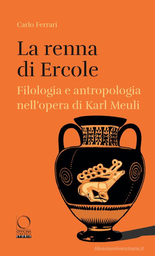 La renna di Ercole. Filologia e antropologia nell'opera di Karl Meuli di Carlo Ferrari edito da Officina Libraria