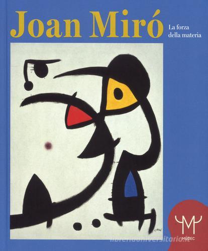 Joan Mirò. La forza della materia. Catalogo della mostra (Milano, 25 marzo-11 settembre 2016) di Francesco Poli, Joan P. Miró edito da 24 Ore Cultura