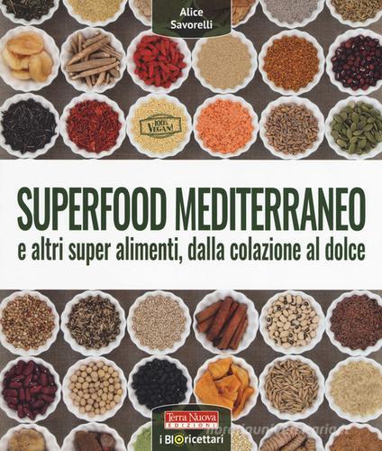 Superfood mediterraneo e altri super alimenti, dalla colazione al dolce di Alice Savorelli edito da Terra Nuova Edizioni