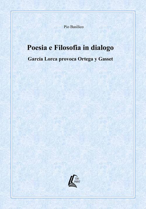 Poesia e filosofia in dialogo. García Lorca provoca Ortega y Gasset. Nuova ediz. di Pio Basilico edito da EBS Print
