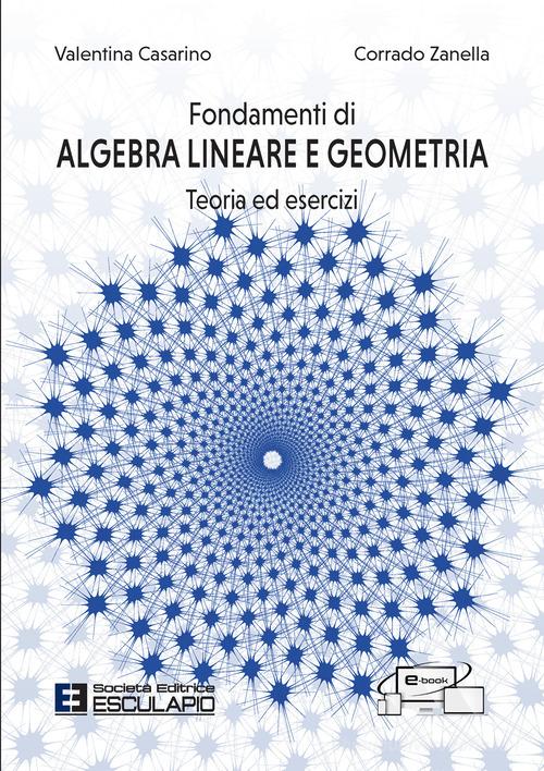 Fondamenti di algebra lineare e geometria. Teoria ed esercizi. Con accesso al Textincloud di Valentina Casarino, Corrado Zanella edito da Esculapio