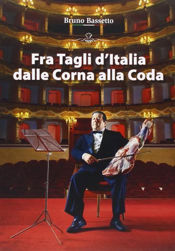 Fra tagli d'Italia: dalle corna alla coda di Bruno Bassetto edito da Tintoretto