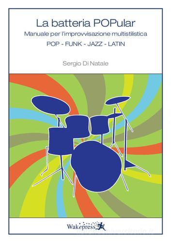 La batteria popular. Manuale per l'improvvisazione multistilistica. Pop, Funk, Jazz, Latin di Sergio Di Natale edito da Wakepress